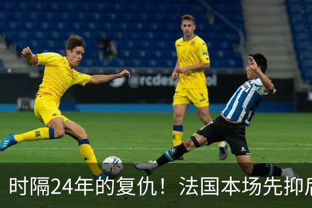 时隔24年的复仇！法国本场先抑后扬 一扫韩日世界杯阴霾