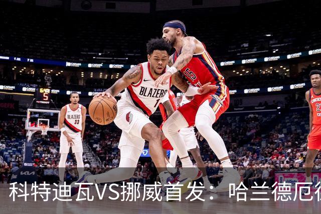 科特迪瓦VS挪威首发：哈兰德厄德高领军 佩佩凯西应战