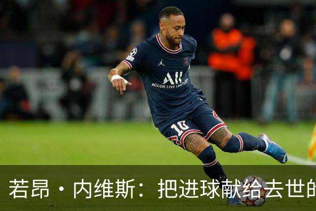 若昂·内维斯：把进球献给去世的母亲，相比进球我更愿意球队获胜