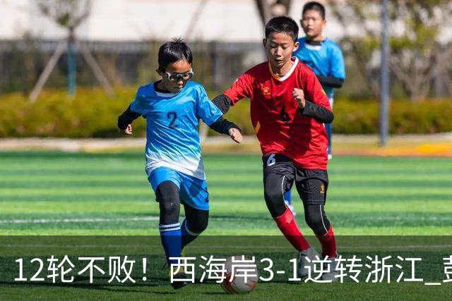 12轮不败！西海岸3-1逆转浙江 彭欣力传射内尔松双响建功