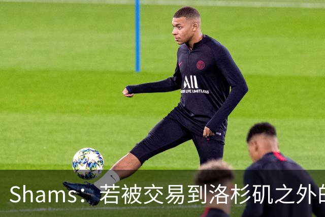 Shams：若被交易到洛杉矶之外的地方 伦纳德只愿意和猛龙续约